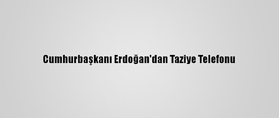 Cumhurbaşkanı Erdoğan'dan Taziye Telefonu