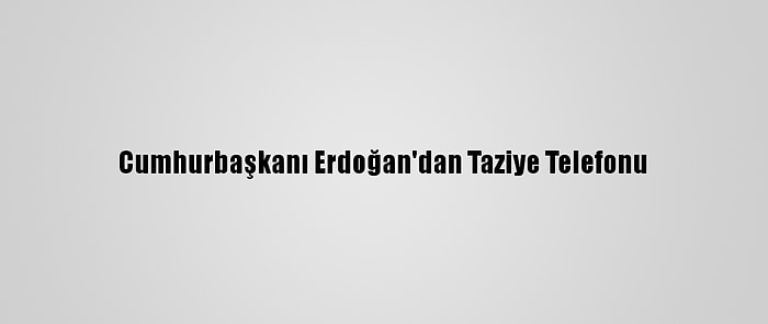 Cumhurbaşkanı Erdoğan'dan Taziye Telefonu