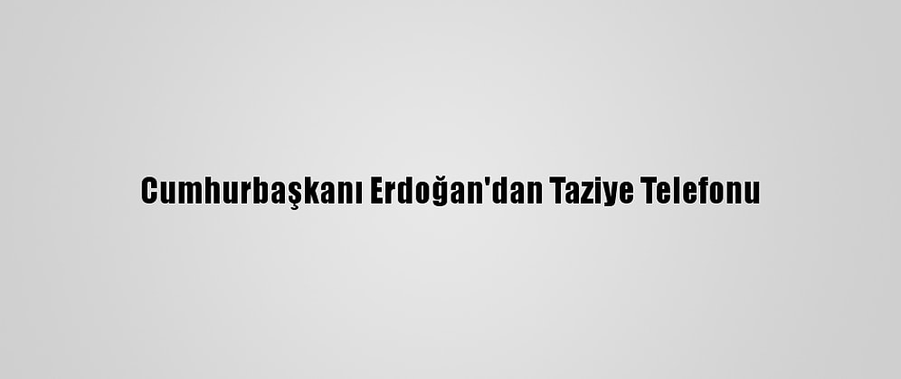 Cumhurbaşkanı Erdoğan'dan Taziye Telefonu