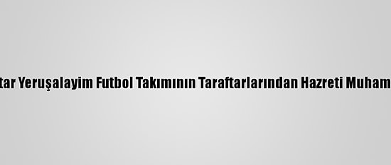 İsrail'deki Beytar Yeruşalayim Futbol Takımının Taraftarlarından Hazreti Muhammed'e Hakaret