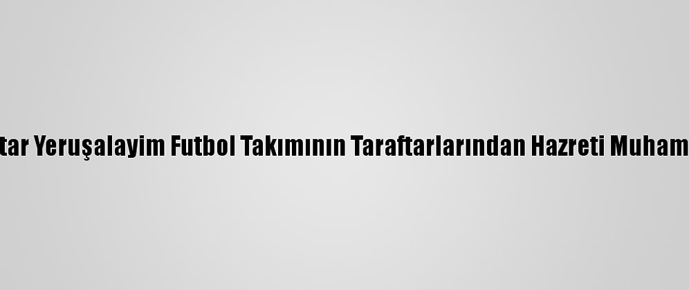 İsrail'deki Beytar Yeruşalayim Futbol Takımının Taraftarlarından Hazreti Muhammed'e Hakaret