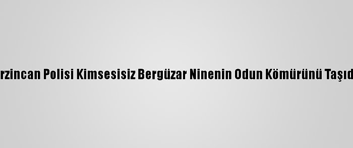 Erzincan Polisi Kimsesisiz Bergüzar Ninenin Odun Kömürünü Taşıdı