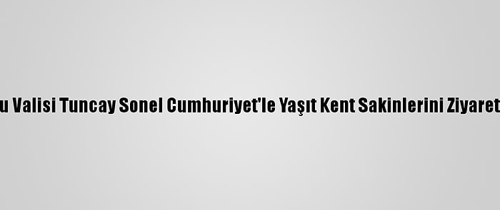 Ordu Valisi Tuncay Sonel Cumhuriyet'le Yaşıt Kent Sakinlerini Ziyaret Etti