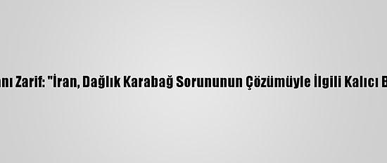 İran Dışişleri Bakanı Zarif: "İran, Dağlık Karabağ Sorununun Çözümüyle İlgili Kalıcı Bir Öneri Hazırladı"