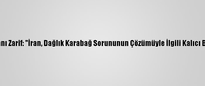 İran Dışişleri Bakanı Zarif: "İran, Dağlık Karabağ Sorununun Çözümüyle İlgili Kalıcı Bir Öneri Hazırladı"