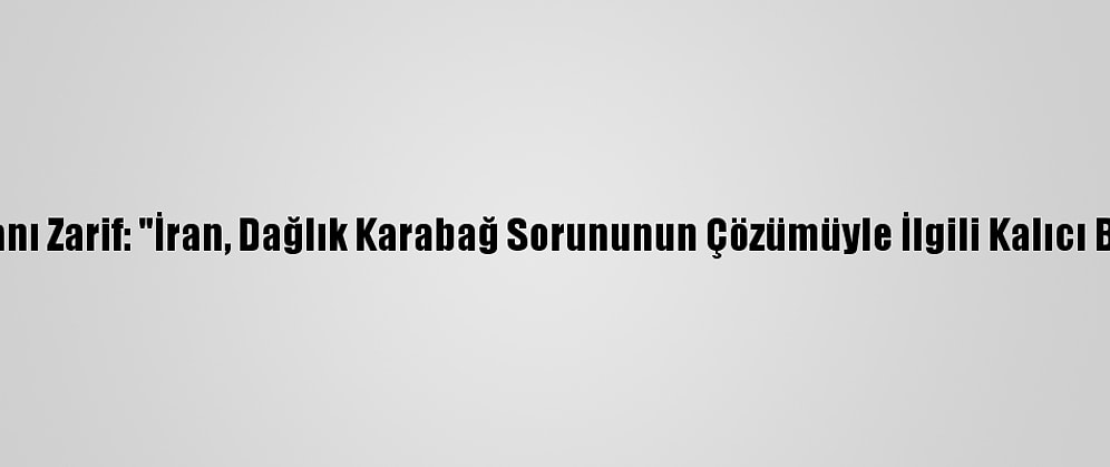 İran Dışişleri Bakanı Zarif: "İran, Dağlık Karabağ Sorununun Çözümüyle İlgili Kalıcı Bir Öneri Hazırladı"