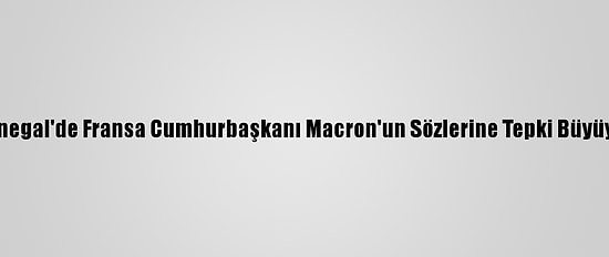 Senegal'de Fransa Cumhurbaşkanı Macron'un Sözlerine Tepki Büyüyor