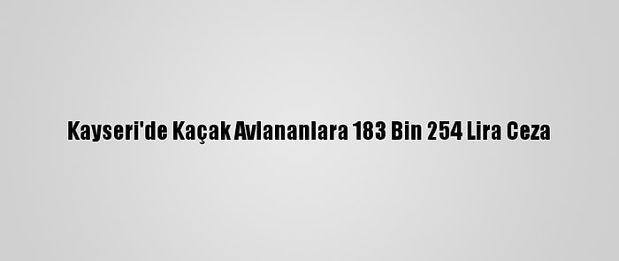 Kayseri'de Kaçak Avlananlara 183 Bin 254 Lira Ceza