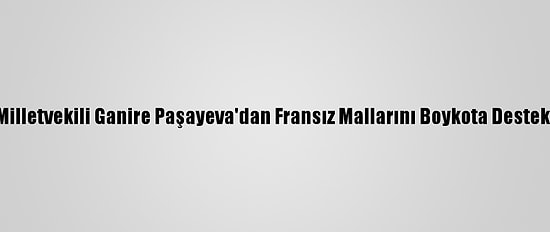 Milletvekili Ganire Paşayeva'dan Fransız Mallarını Boykota Destek: