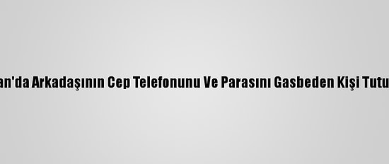 Erzincan'da Arkadaşının Cep Telefonunu Ve Parasını Gasbeden Kişi Tutuklandı