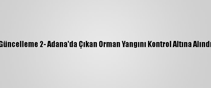 Güncelleme 2- Adana'da Çıkan Orman Yangını Kontrol Altına Alındı