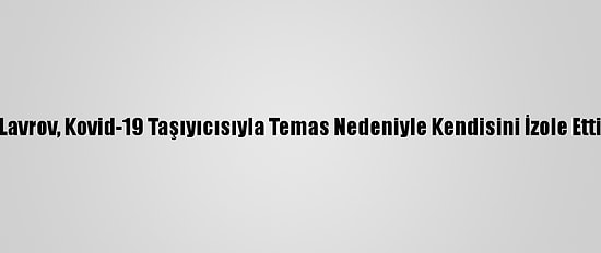 Lavrov, Kovid-19 Taşıyıcısıyla Temas Nedeniyle Kendisini İzole Etti