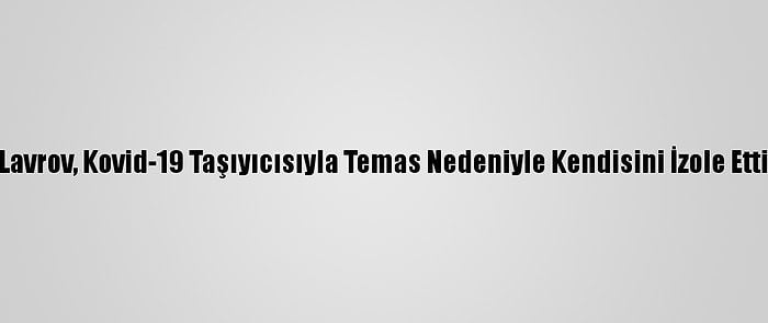 Lavrov, Kovid-19 Taşıyıcısıyla Temas Nedeniyle Kendisini İzole Etti