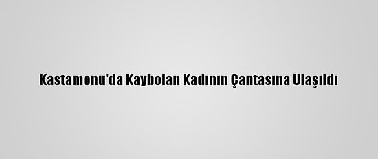 Kastamonu'da Kaybolan Kadının Çantasına Ulaşıldı