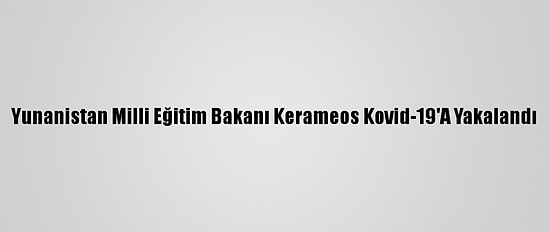 Yunanistan Milli Eğitim Bakanı Kerameos Kovid-19'A Yakalandı