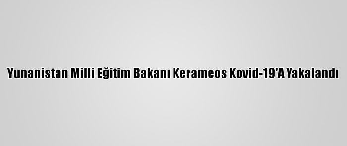 Yunanistan Milli Eğitim Bakanı Kerameos Kovid-19'A Yakalandı