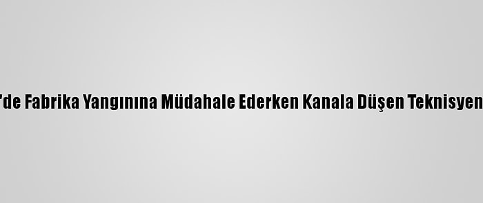 İzmir'de Fabrika Yangınına Müdahale Ederken Kanala Düşen Teknisyen Öldü