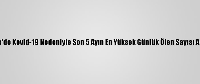 İngiltere'de Kovid-19 Nedeniyle Son 5 Ayın En Yüksek Günlük Ölen Sayısı Açıklandı