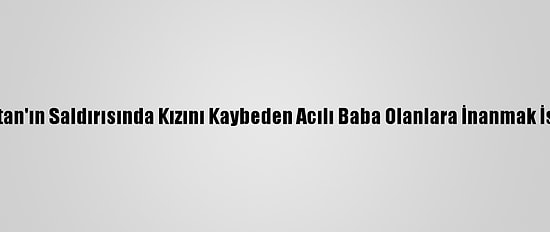 Ermenistan'ın Saldırısında Kızını Kaybeden Acılı Baba Olanlara İnanmak İstemiyor