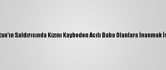 Ermenistan'ın Saldırısında Kızını Kaybeden Acılı Baba Olanlara İnanmak İstemiyor