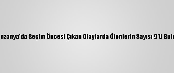 Tanzanya'da Seçim Öncesi Çıkan Olaylarda Ölenlerin Sayısı 9'U Buldu