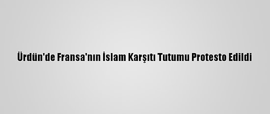 Ürdün'de Fransa'nın İslam Karşıtı Tutumu Protesto Edildi