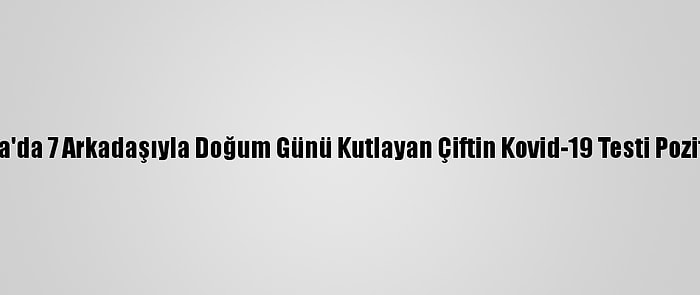 Kütahya'da 7 Arkadaşıyla Doğum Günü Kutlayan Çiftin Kovid-19 Testi Pozitif Çıktı