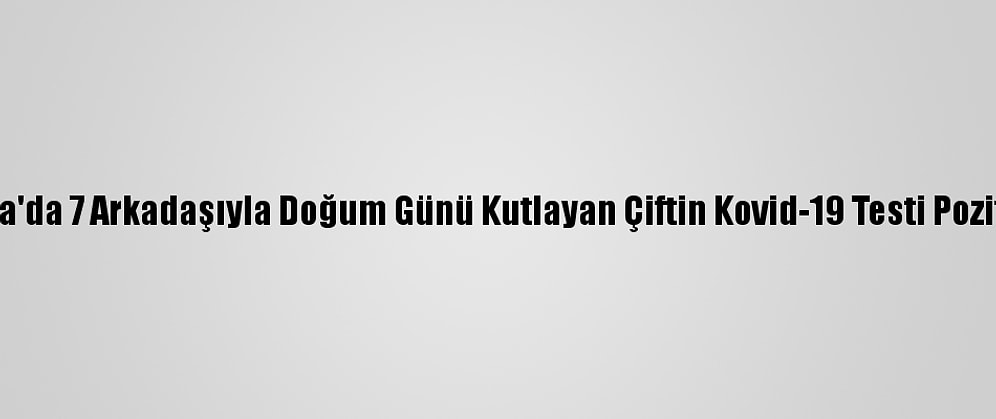 Kütahya'da 7 Arkadaşıyla Doğum Günü Kutlayan Çiftin Kovid-19 Testi Pozitif Çıktı