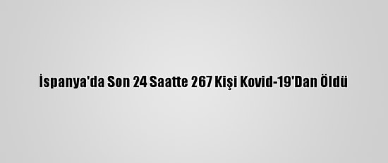 İspanya'da Son 24 Saatte 267 Kişi Kovid-19'Dan Öldü