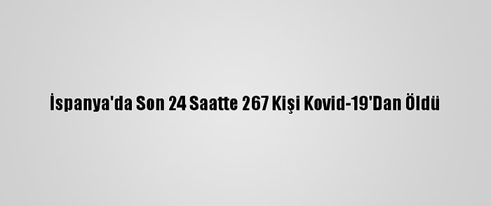 İspanya'da Son 24 Saatte 267 Kişi Kovid-19'Dan Öldü