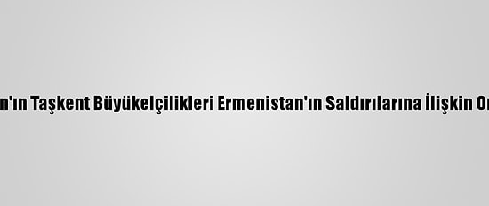 Türkiye Ve Azerbaycan'ın Taşkent Büyükelçilikleri Ermenistan'ın Saldırılarına İlişkin Ortak Bildiri Yayımladı:
