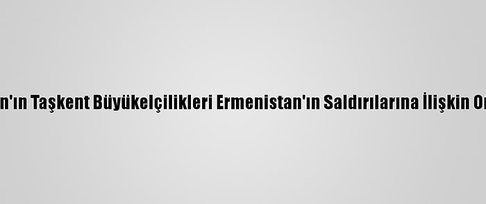 Türkiye Ve Azerbaycan'ın Taşkent Büyükelçilikleri Ermenistan'ın Saldırılarına İlişkin Ortak Bildiri Yayımladı: