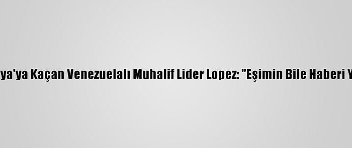 İspanya'ya Kaçan Venezuelalı Muhalif Lider Lopez: "Eşimin Bile Haberi Yoktu"