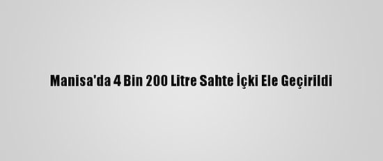 Manisa'da 4 Bin 200 Litre Sahte İçki Ele Geçirildi