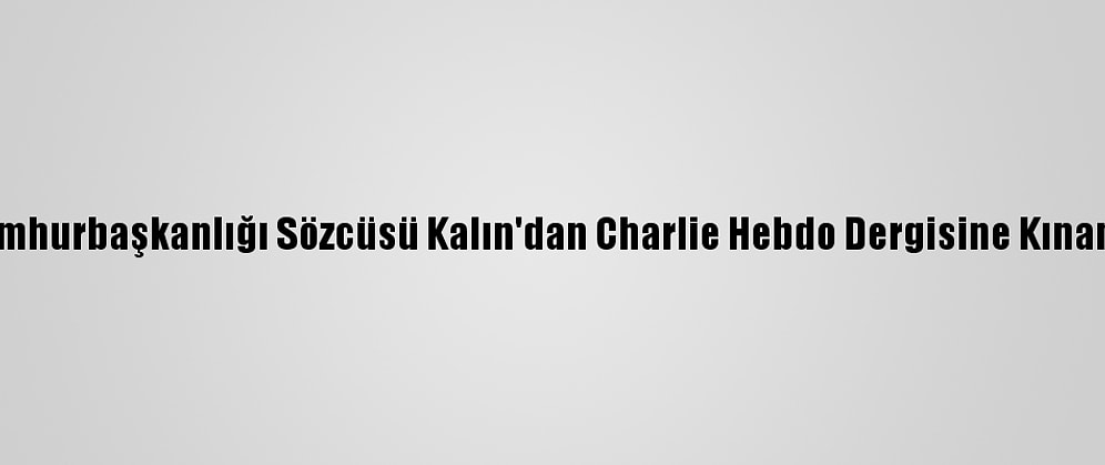 Cumhurbaşkanlığı Sözcüsü Kalın'dan Charlie Hebdo Dergisine Kınama: