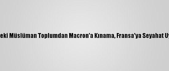 ABD'deki Müslüman Toplumdan Macron'a Kınama, Fransa'ya Seyahat Uyarısı