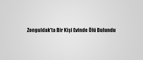 Zonguldak'ta Bir Kişi Evinde Ölü Bulundu