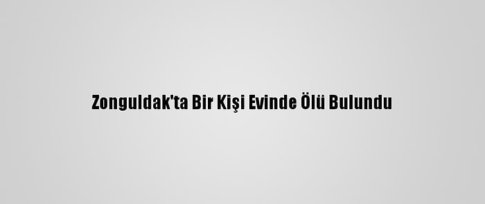 Zonguldak'ta Bir Kişi Evinde Ölü Bulundu