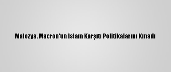 Malezya, Macron'un İslam Karşıtı Politikalarını Kınadı