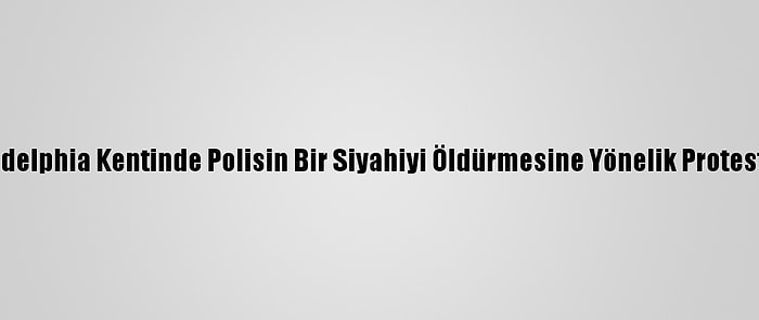 ABD'nin Philadelphia Kentinde Polisin Bir Siyahiyi Öldürmesine Yönelik Protestolar Sürüyor