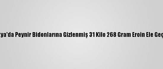 Malatya'da Peynir Bidonlarına Gizlenmiş 31 Kilo 268 Gram Eroin Ele Geçirildi