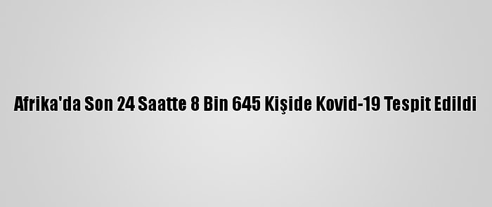 Afrika'da Son 24 Saatte 8 Bin 645 Kişide Kovid-19 Tespit Edildi