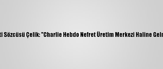 Ak Parti Sözcüsü Çelik: "Charlie Hebdo Nefret Üretim Merkezi Haline Gelmiştir"