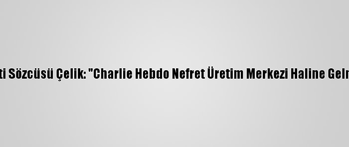 Ak Parti Sözcüsü Çelik: "Charlie Hebdo Nefret Üretim Merkezi Haline Gelmiştir"