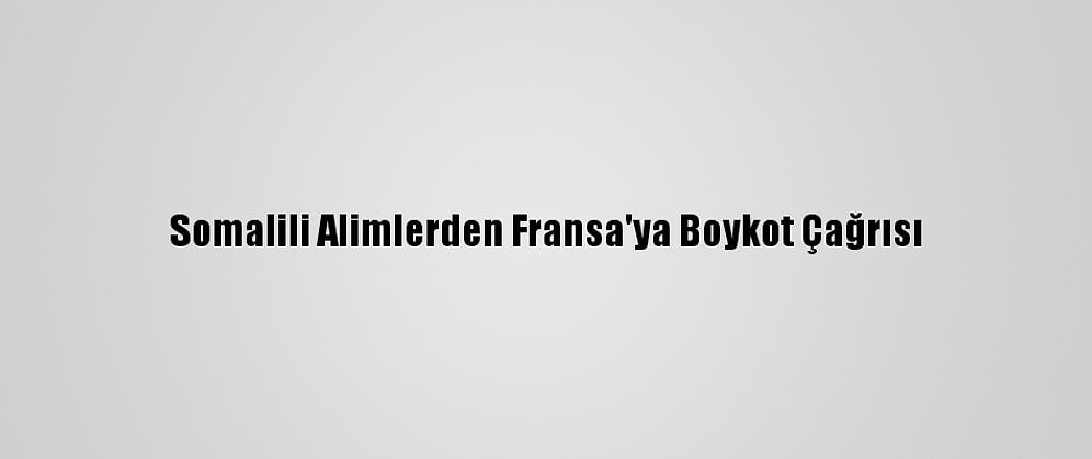 Somalili Alimlerden Fransa'ya Boykot Çağrısı