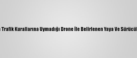 Adana'da Trafik Kurallarına Uymadığı Drone İle Belirlenen Yaya Ve Sürücülere Ceza