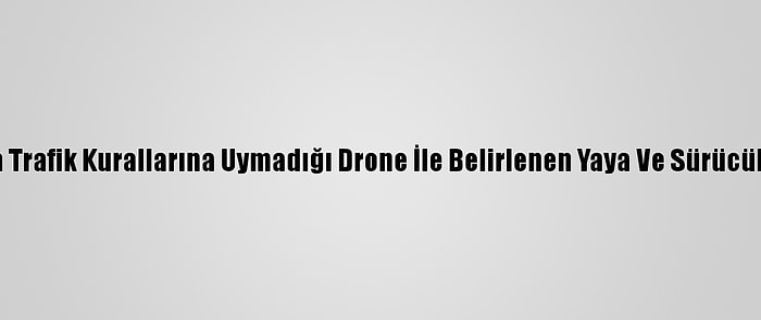 Adana'da Trafik Kurallarına Uymadığı Drone İle Belirlenen Yaya Ve Sürücülere Ceza