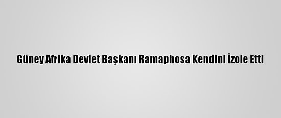Güney Afrika Devlet Başkanı Ramaphosa Kendini İzole Etti