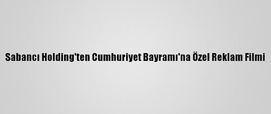 Sabancı Holding'ten Cumhuriyet Bayramı'na Özel Reklam Filmi
