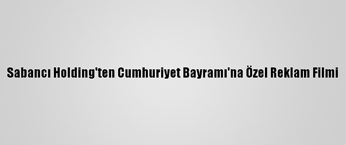 Sabancı Holding'ten Cumhuriyet Bayramı'na Özel Reklam Filmi